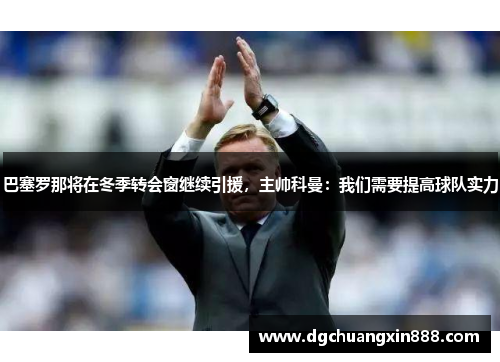 巴塞罗那将在冬季转会窗继续引援，主帅科曼：我们需要提高球队实力