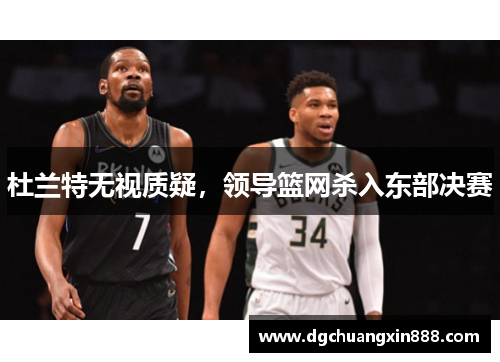 杜兰特无视质疑，领导篮网杀入东部决赛