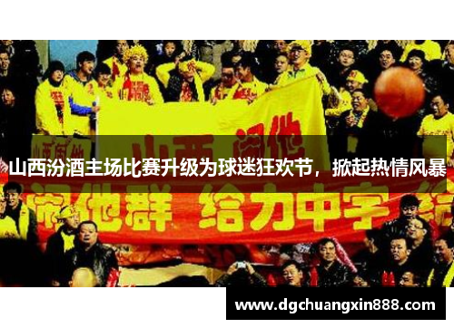 山西汾酒主场比赛升级为球迷狂欢节，掀起热情风暴