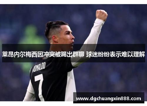 莱昂内尔梅西因冲突被踢出群聊 球迷纷纷表示难以理解