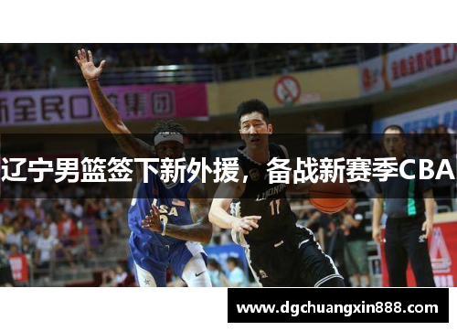 辽宁男篮签下新外援，备战新赛季CBA
