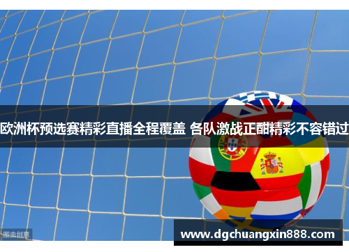 欧洲杯预选赛精彩直播全程覆盖 各队激战正酣精彩不容错过