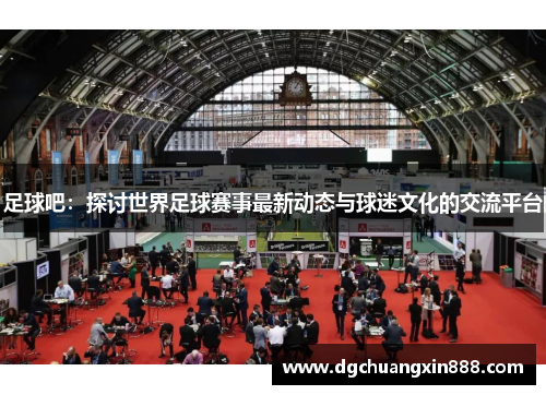 足球吧：探讨世界足球赛事最新动态与球迷文化的交流平台