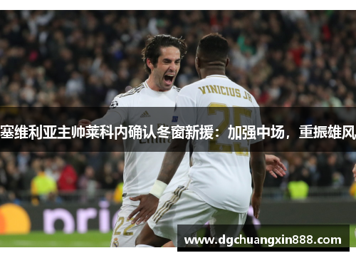 塞维利亚主帅莱科内确认冬窗新援：加强中场，重振雄风