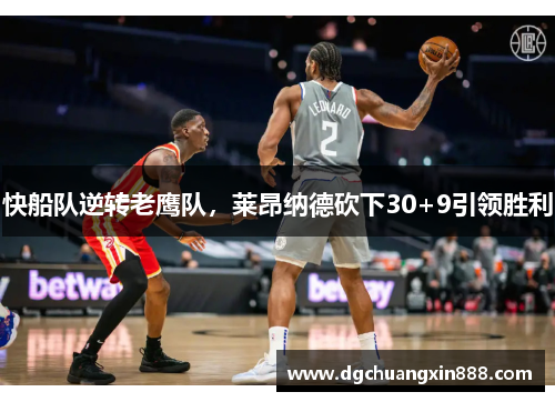 快船队逆转老鹰队，莱昂纳德砍下30+9引领胜利