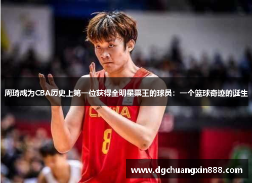 周琦成为CBA历史上第一位获得全明星票王的球员：一个篮球奇迹的诞生