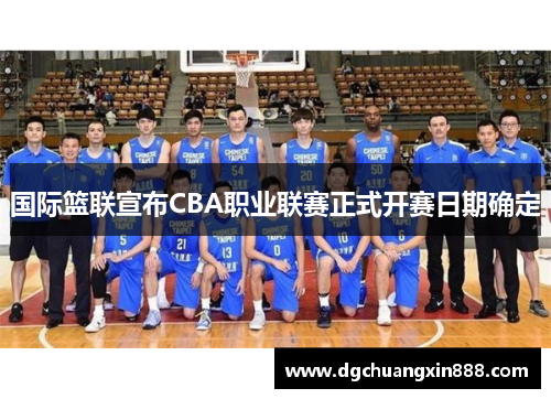 国际篮联宣布CBA职业联赛正式开赛日期确定
