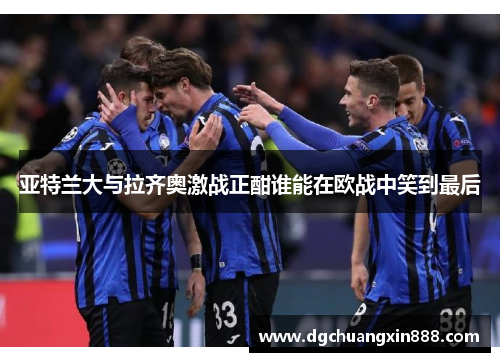 亚特兰大与拉齐奥激战正酣谁能在欧战中笑到最后