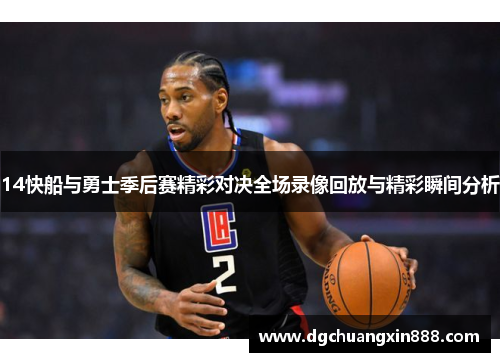 14快船与勇士季后赛精彩对决全场录像回放与精彩瞬间分析