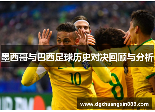 墨西哥与巴西足球历史对决回顾与分析