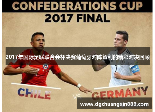 2017年国际足联联合会杯决赛葡萄牙对阵智利的精彩对决回顾