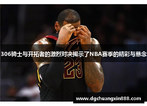 306骑士与开拓者的激烈对决揭示了NBA赛季的精彩与悬念