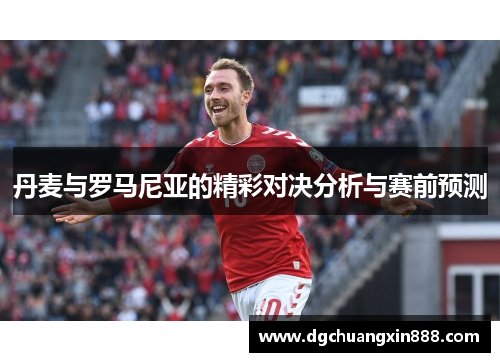 丹麦与罗马尼亚的精彩对决分析与赛前预测