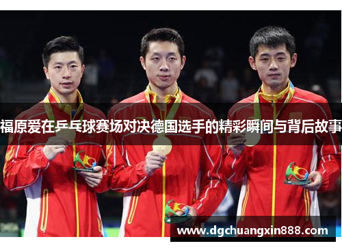 福原爱在乒乓球赛场对决德国选手的精彩瞬间与背后故事