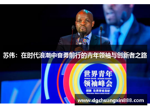 苏伟：在时代浪潮中奋勇前行的青年领袖与创新者之路
