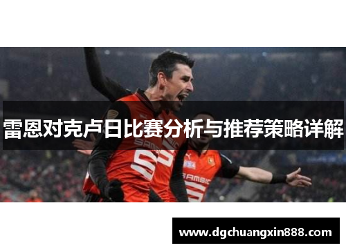 雷恩对克卢日比赛分析与推荐策略详解