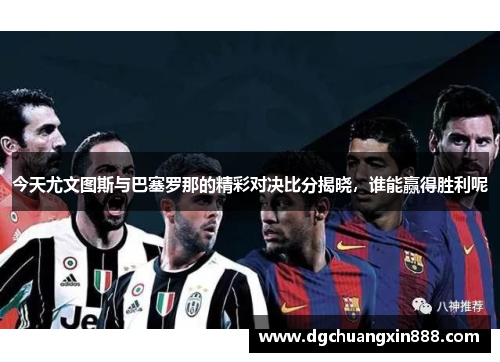 今天尤文图斯与巴塞罗那的精彩对决比分揭晓，谁能赢得胜利呢