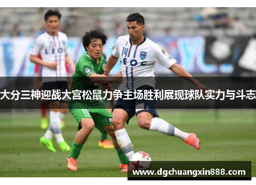 大分三神迎战大宫松鼠力争主场胜利展现球队实力与斗志