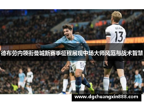 德布劳内领衔曼城新赛季征程展现中场大师风范与战术智慧